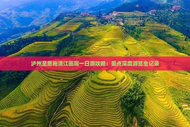 泸州至恩施清江画廊一日游攻略：景点深度游览全记录