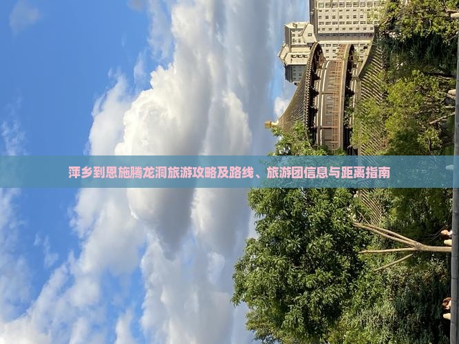 萍乡到恩施腾龙洞旅游攻略及路线、旅游团信息与距离指南