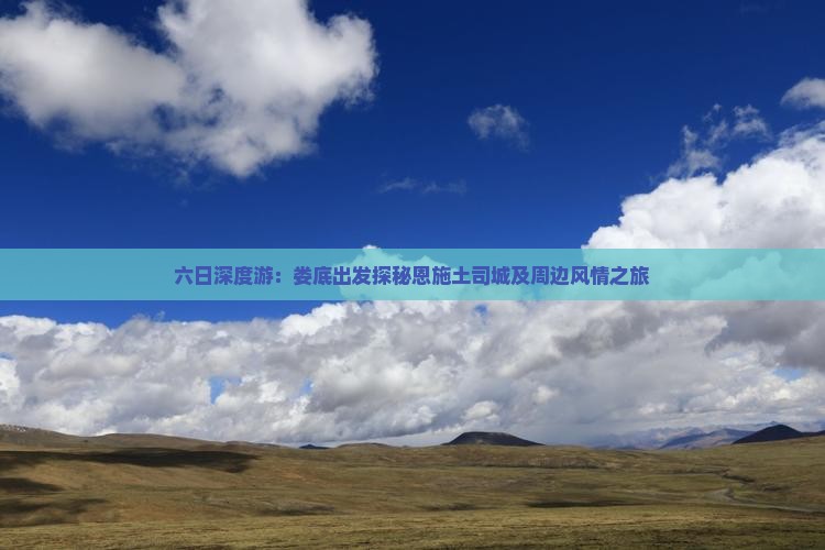 六日深度游：娄底出发探秘恩施土司城及周边风情之旅