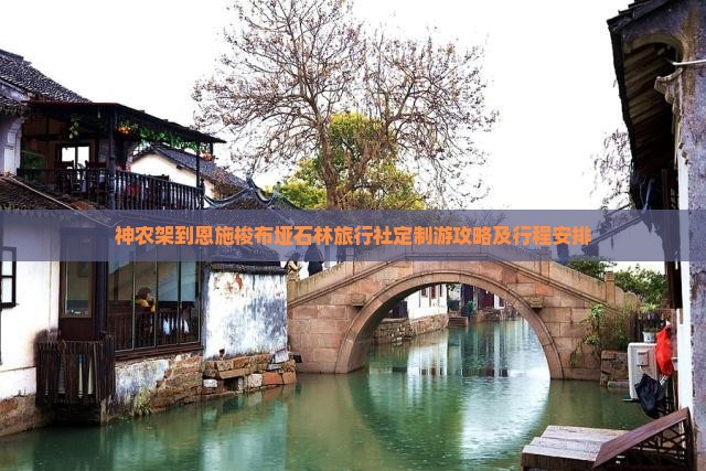 神农架到恩施梭布垭石林旅行社定制游攻略及行程安排