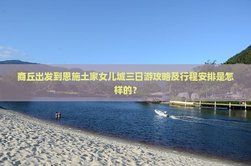 商丘出发到恩施土家女儿城三日游攻略及行程安排是怎样的？