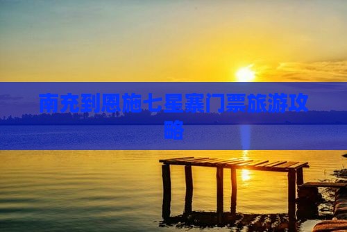 南充到恩施七星寨门票旅游攻略