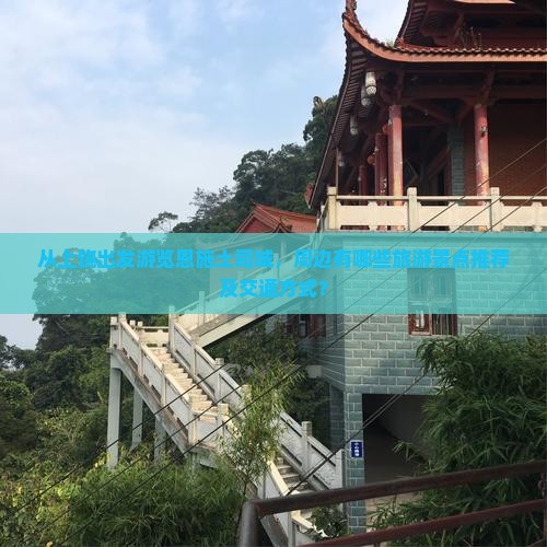 从上饶出发游览恩施土司城,周边有哪些旅游景点推荐及交通方式? 从上饶出发游览恩施土司城,周边有哪些旅游景点推荐及交通方式?