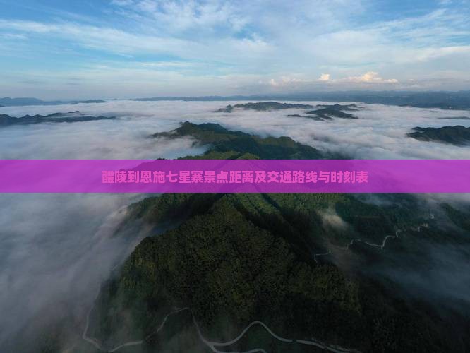醴陵到恩施七星寨景点距离及交通路线与时刻表