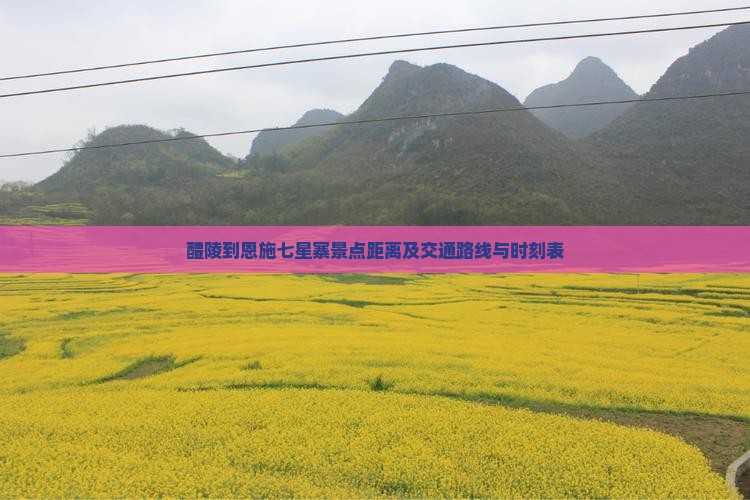 醴陵到恩施七星寨景点距离及交通路线与时刻表