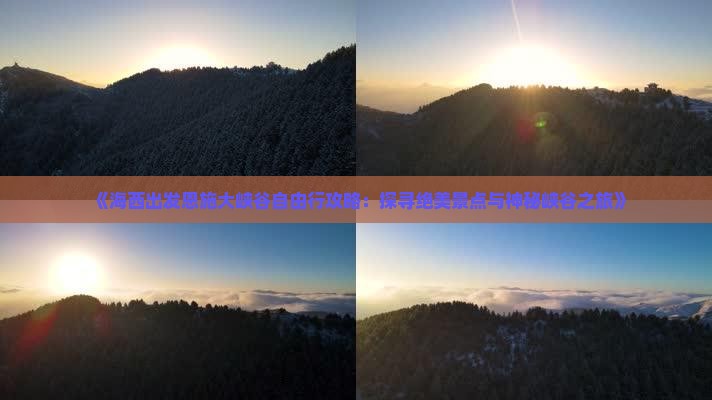 《海西出发恩施大峡谷自由行攻略：探寻绝美景点与神秘峡谷之旅》