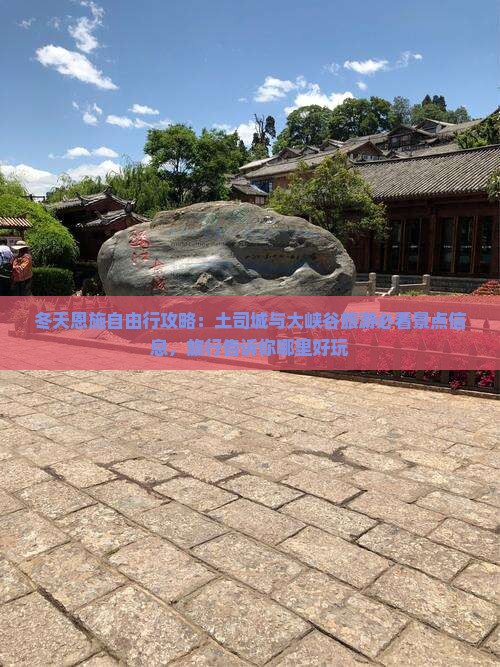 冬天恩施自由行攻略:土司城与大峡谷旅游必看景点信息,旅行告诉你哪里好玩 冬天恩施自由行攻略:土司城与大峡谷旅游必看景点信息,旅行告诉你哪里好玩