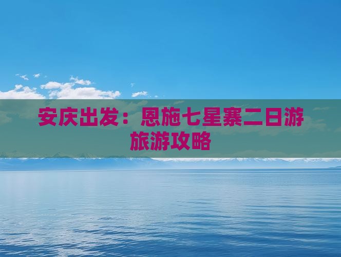 安庆出发：恩施七星寨二日游旅游攻略