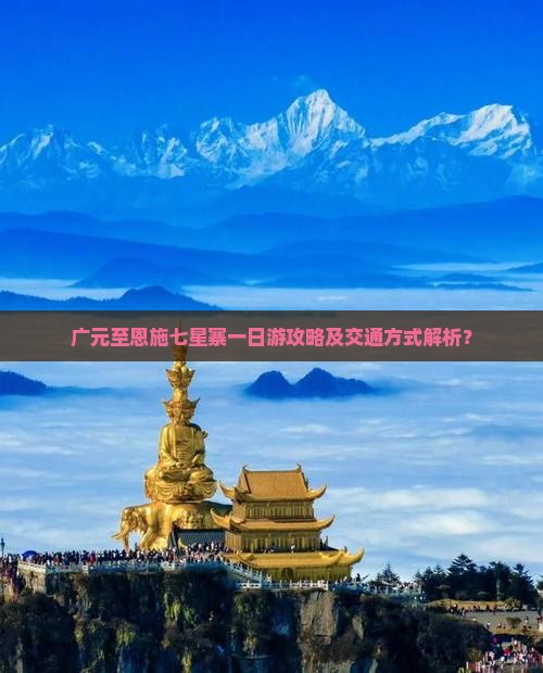 广元至恩施七星寨一日游攻略及交通方式解析？