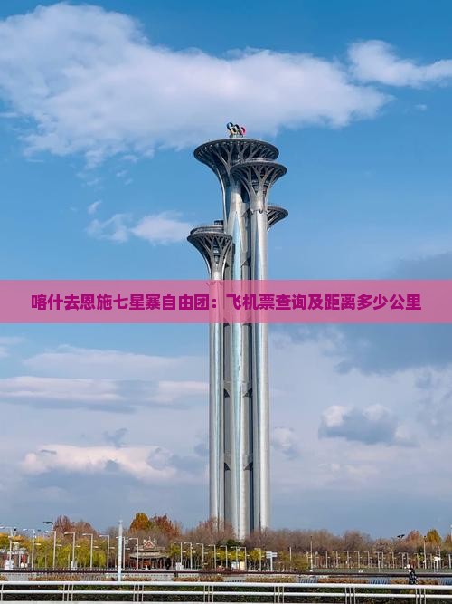 喀什去恩施七星寨自由团：飞机票查询及距离多少公里