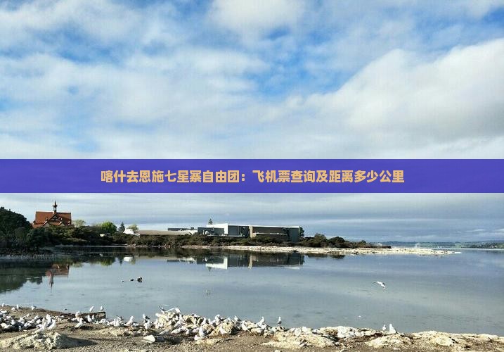喀什去恩施七星寨自由团：飞机票查询及距离多少公里