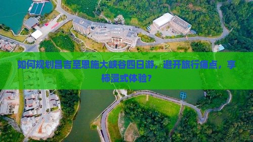 如何规划昌吉至恩施大峡谷四日游，避开旅行痛点，享柿浸式体验？