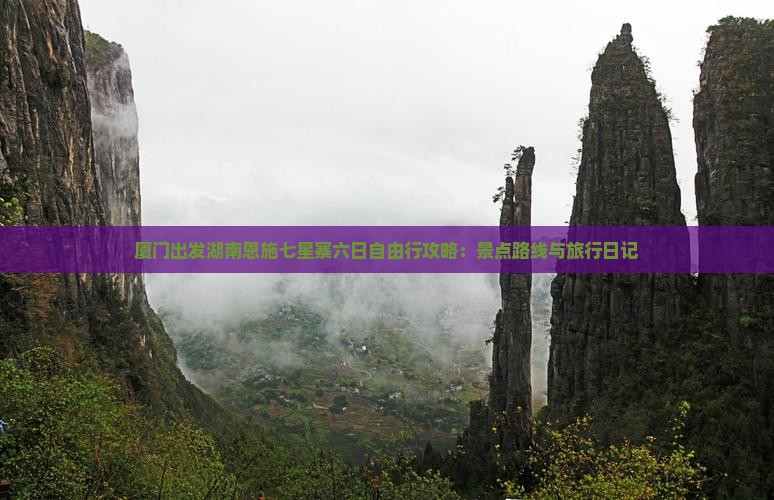 厦门出发湖南恩施七星寨六日自由行攻略：景点路线与旅行日记