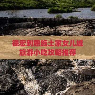 德宏到恩施土家女儿城旅游小吃攻略推荐