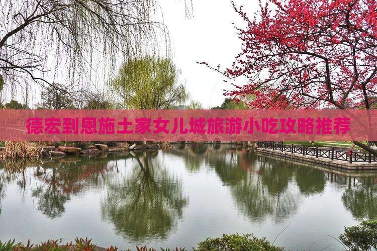 德宏到恩施土家女儿城旅游小吃攻略推荐