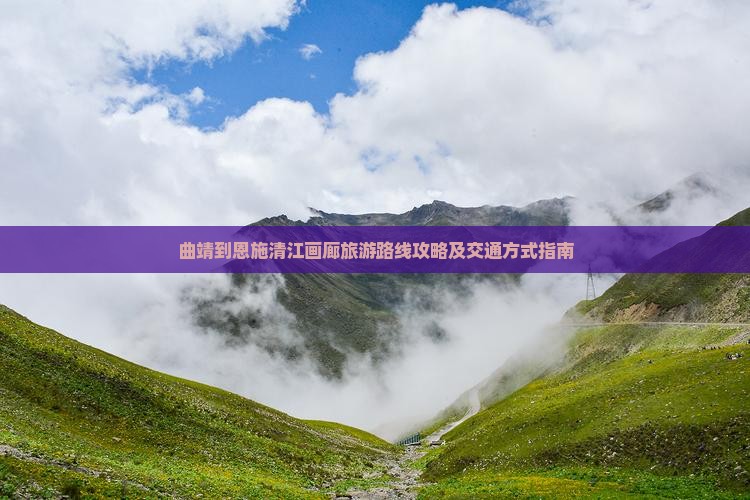 曲靖到恩施清江画廊旅游路线攻略及交通方式指南