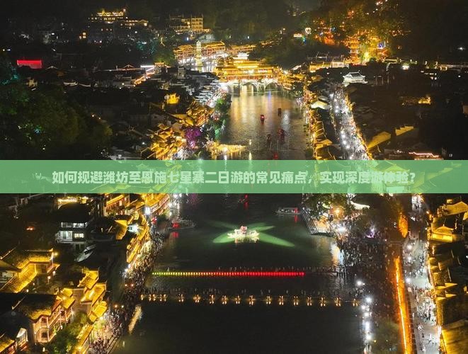 如何规避潍坊至恩施七星寨二日游的常见痛点，实现深度游体验？