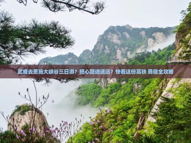 武威去恩施大峡谷三日游？担心路途遥远？快看这份高铁+民宿全攻略