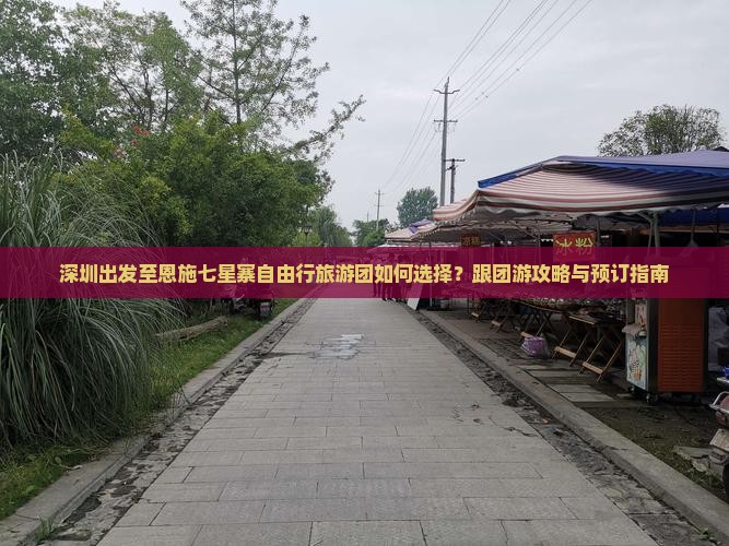 深圳出发至恩施七星寨自由行旅游团如何选择？跟团游攻略与预订指南