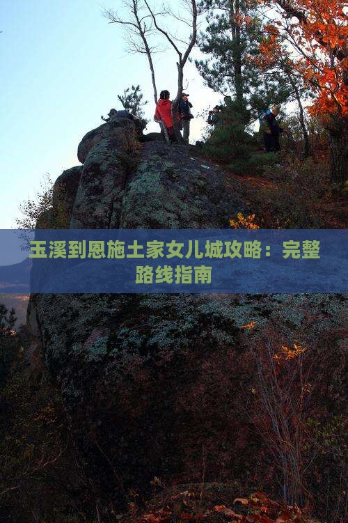 玉溪到恩施土家女儿城攻略：完整路线指南