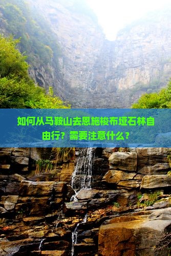 如何从马鞍山去恩施梭布垭石林自由行？需要注意什么？