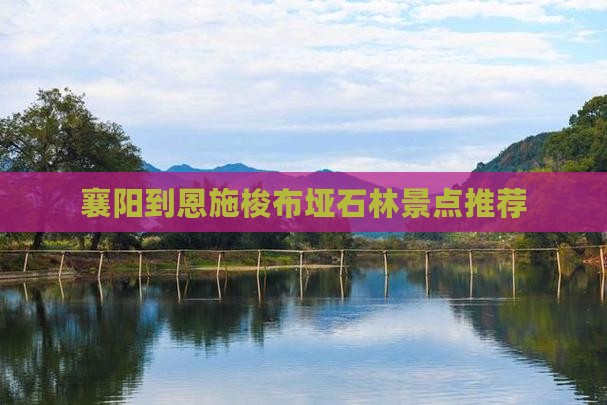 襄阳到恩施梭布垭石林景点推荐