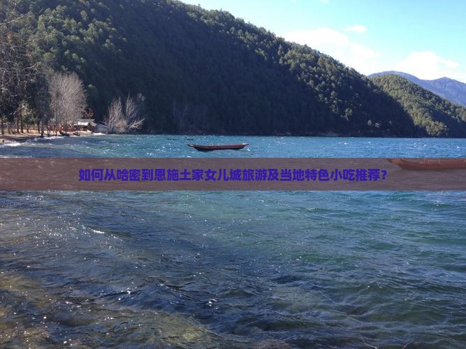 如何从哈密到恩施土家女儿城旅游及当地特色小吃推荐？