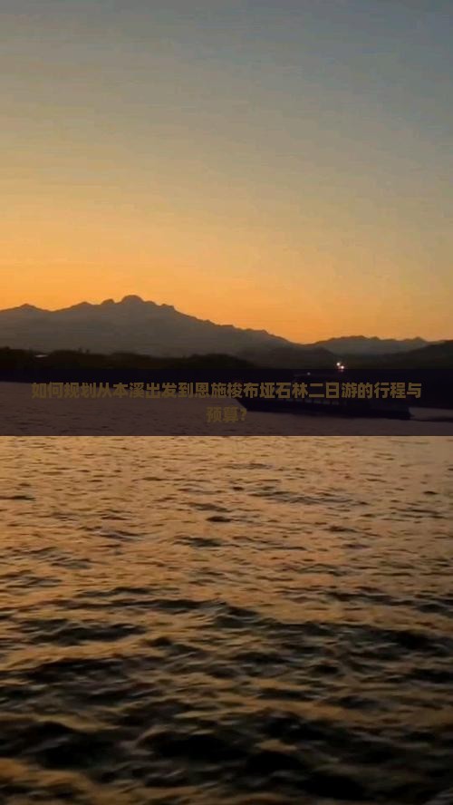 如何规划从本溪出发到恩施梭布垭石林二日游的行程与预算？