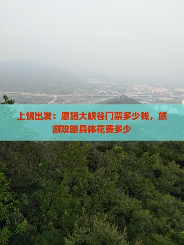 上饶出发：恩施大峡谷门票多少钱，旅游攻略具体花费多少