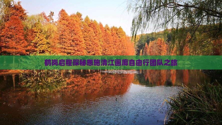 鹤岗启程探秘恩施清江画廊自由行团队之旅