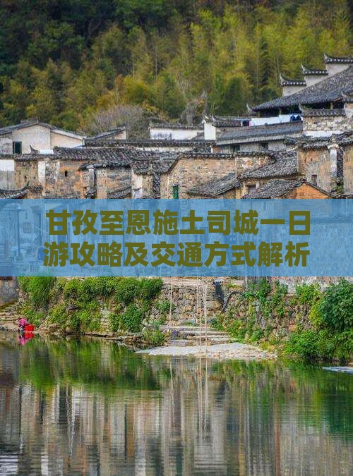 甘孜至恩施土司城一日游攻略及交通方式解析