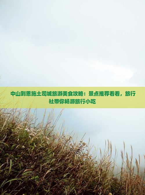 中山到恩施土司城旅游美食攻略：景点推荐看看，旅行社带你畅游旅行小吃