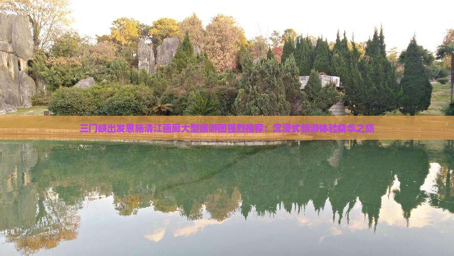 三门峡出发恩施清江画廊大型旅游团强烈推荐：沉浸式旅游体验精华之旅