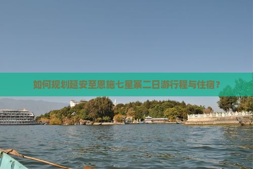 如何规划延安至恩施七星寨二日游行程与住宿？
