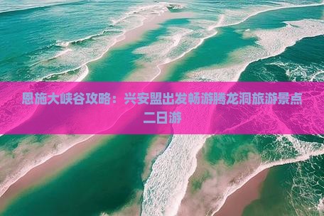 恩施大峡谷攻略：兴安盟出发畅游腾龙洞旅游景点二日游