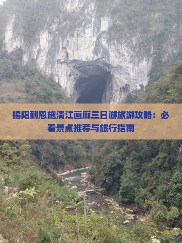 揭阳到恩施清江画廊三日游旅游攻略：必看景点推荐与旅行指南