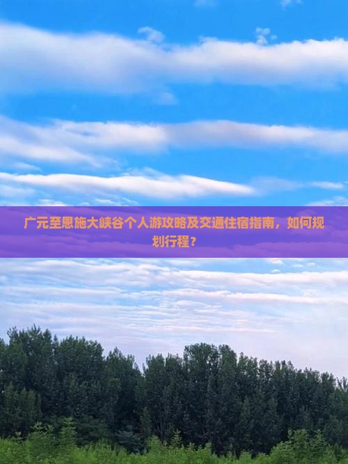 广元至恩施大峡谷个人游攻略及交通住宿指南，如何规划行程？
