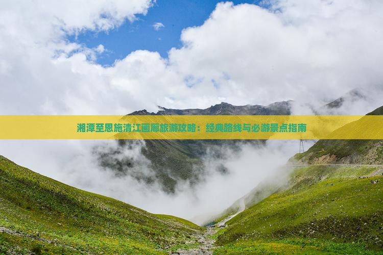 湘潭至恩施清江画廊旅游攻略：经典路线与必游景点指南