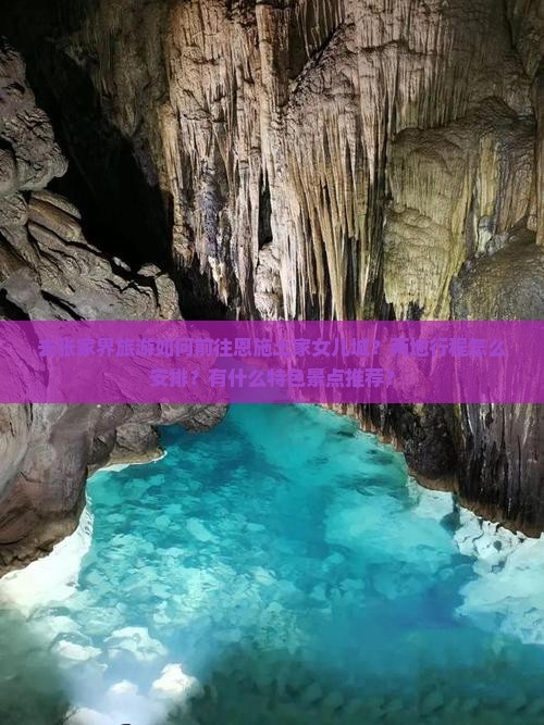 去张家界旅游如何前往恩施土家女儿城？两地行程怎么安排？有什么特色景点推荐？