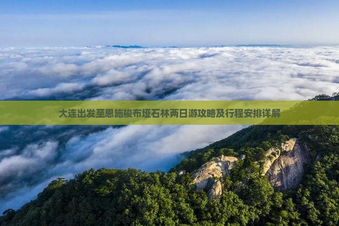 大连出发至恩施梭布垭石林两日游攻略及行程安排详解