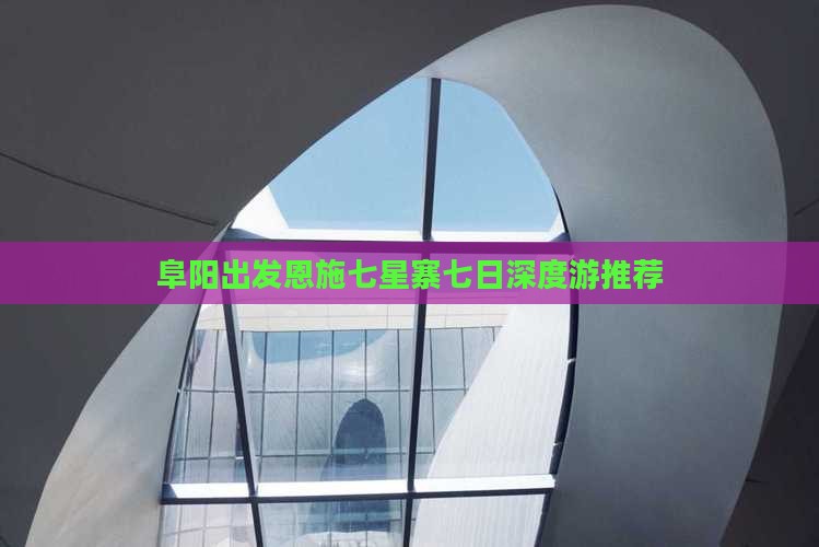 阜阳出发恩施七星寨七日深度游推荐