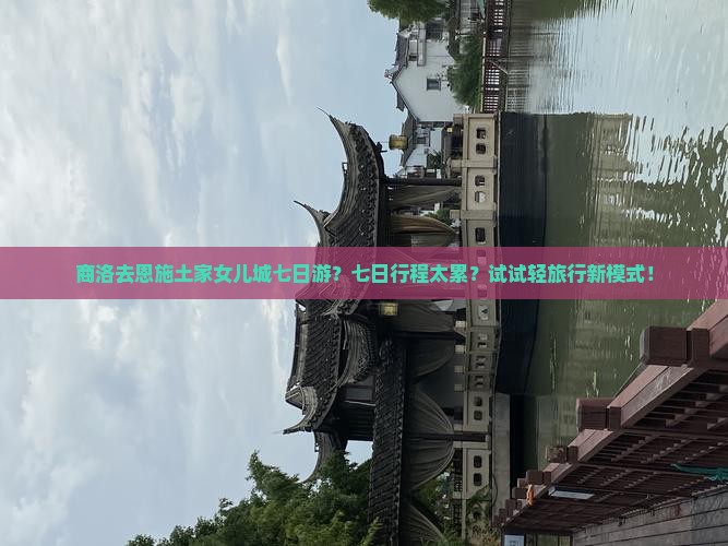 商洛去恩施土家女儿城七日游？七日行程太累？试试轻旅行新模式！
