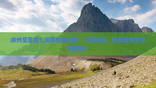 徐州至恩施七星寨旅游攻略：门票价格、优惠政策及交通指南？