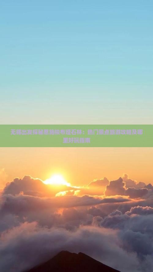 无锡出发探秘恩施梭布垭石林：热门景点旅游攻略及哪里好玩指南