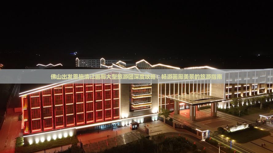 佛山出发恩施清江画廊大型旅游团深度攻略：畅游画廊美景的旅游指南