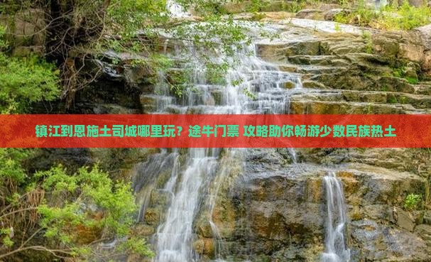 镇江到恩施土司城哪里玩？途牛门票+攻略助你畅游少数民族热土