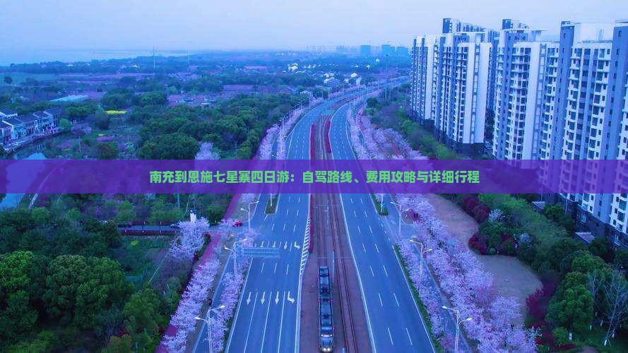 南充到恩施七星寨四日游：自驾路线、费用攻略与详细行程