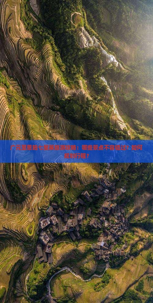 广元至恩施七星寨旅游攻略：哪些景点不容错过？如何规划行程？