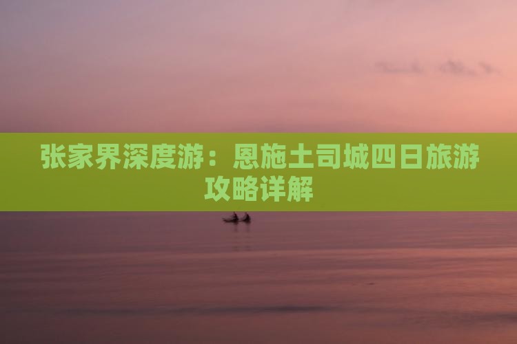 张家界深度游：恩施土司城四日旅游攻略详解