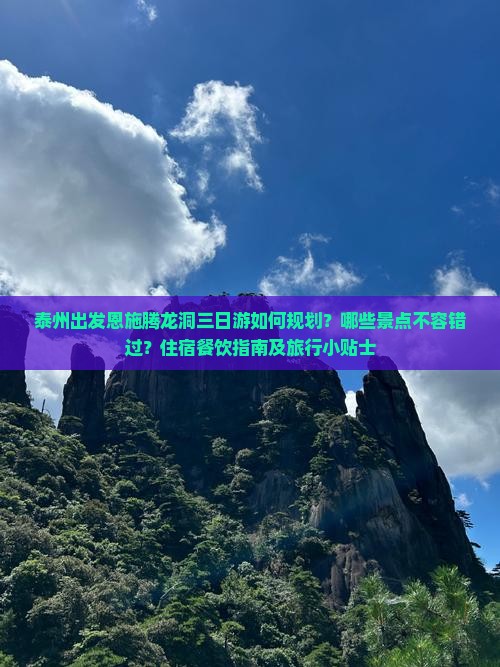 泰州出发恩施腾龙洞三日游如何规划？哪些景点不容错过？住宿餐饮指南及旅行小贴士